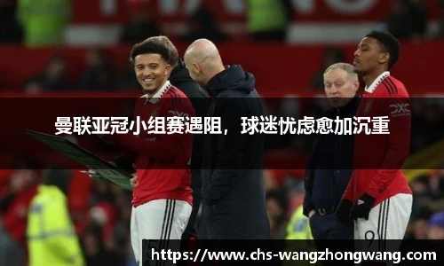 曼联亚冠小组赛遇阻，球迷忧虑愈加沉重