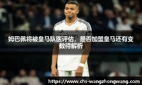 姆巴佩将被皇马队医评估，是否加盟皇马还有变数待解析