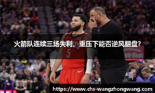 火箭队连续三场失利，重压下能否逆风翻盘？