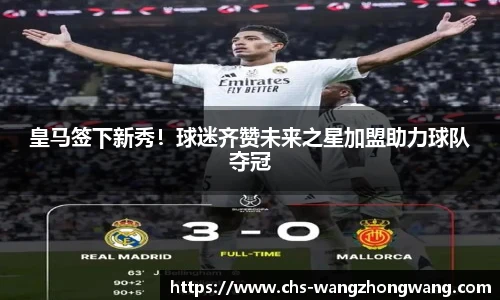 皇马签下新秀！球迷齐赞未来之星加盟助力球队夺冠