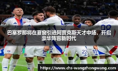 巴塞罗那将在夏窗引进阿贾克斯天才中场，开启豪华阵容新时代