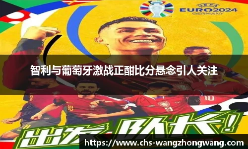 智利与葡萄牙激战正酣比分悬念引人关注