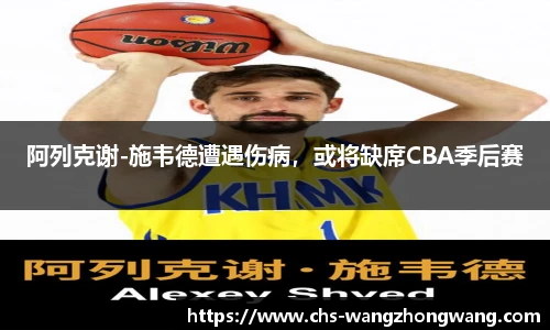 阿列克谢-施韦德遭遇伤病，或将缺席CBA季后赛