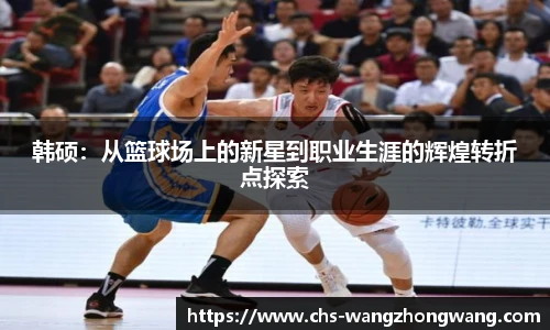 韩硕：从篮球场上的新星到职业生涯的辉煌转折点探索
