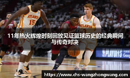 11年热火辉煌时刻回放见证篮球历史的经典瞬间与传奇对决