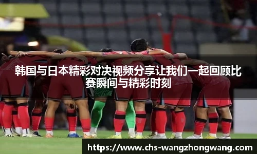 韩国与日本精彩对决视频分享让我们一起回顾比赛瞬间与精彩时刻