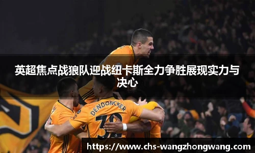 英超焦点战狼队迎战纽卡斯全力争胜展现实力与决心